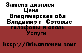 Замена дисплея iphone › Цена ­ 500 - Владимирская обл., Владимир г. Сотовые телефоны и связь » Услуги   